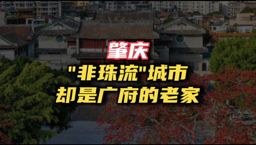 肇庆:最不像珠三角的珠三角城市,却是广府文化和粤语的发源地哔哩哔哩bilibili