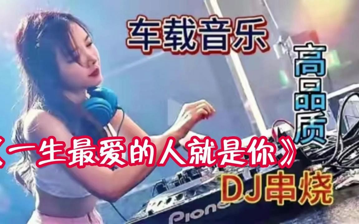 [图]《一生最爱的人就是你》2023最嗨最火的劲爆酒吧DJ舞曲，DJ小姐姐