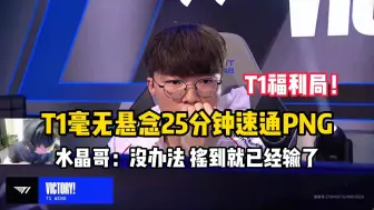 Download Video: T1福利局！T1毫无悬念25分钟速通PNG，水晶哥：摇到就已经输了...