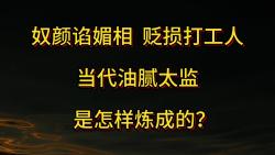 奴颜谄媚相 贬损打工人 当代油腻太监是怎样炼成的?哔哩哔哩bilibili