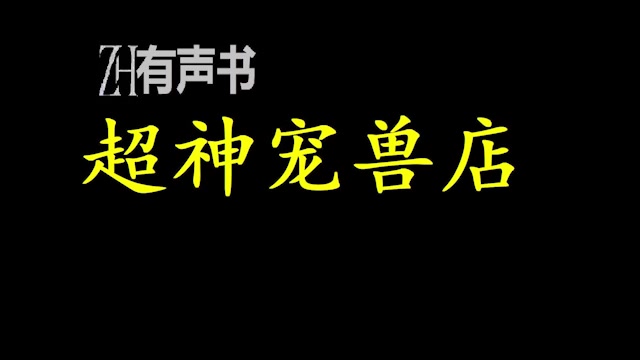 [图]超神宠兽店_这是一个得到系统开店，在破碎远古培育宠兽的故事。当荣光覆灭，血脉逆流，昔日的存在将再度回归，一切都是毁灭！ZH有声书：_完结合集_