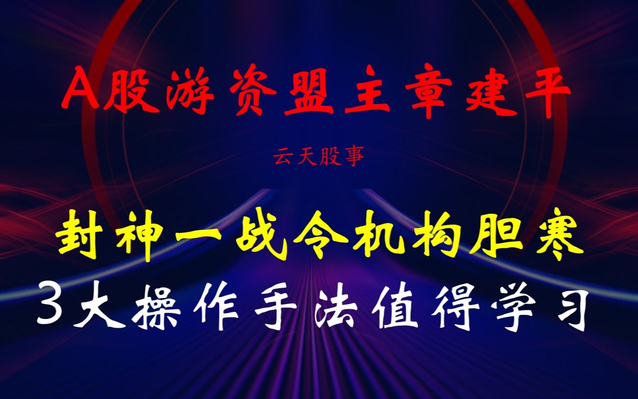 A股游资盟主章建平:封神一战令机构胆寒,3大操作手法值得散户学习!哔哩哔哩bilibili