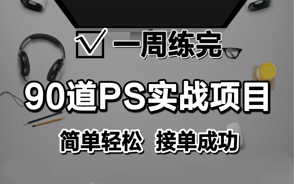 【2022最新】90个PS接单练手习题,练完即可就业兼职,从入门到进阶,基础到精通,你想要的全都有,建议码住,实战接单练手小白PS设计技巧...