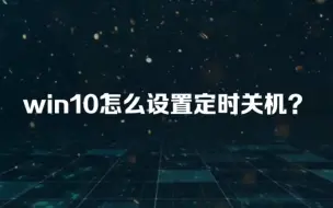 Download Video: win10怎么设置定时关机？