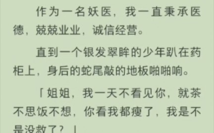 (完结版)作为一名妖医,我一直秉承医德,兢兢业业,诚信经营.直到一个银发翠眸的少年趴在药柜上,身后的蛇尾敲的地板啪啪响.哔哩哔哩bilibili