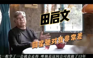 下载视频: 田启文：周星驰对我非常差，从来不会加我工资，但我还是喜欢跟他