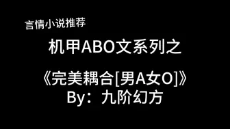 Download Video: 完结言情推文，机甲ABO文《完美耦合[男A女O]》by：九阶幻方，我和你，天生一对，完美耦合～