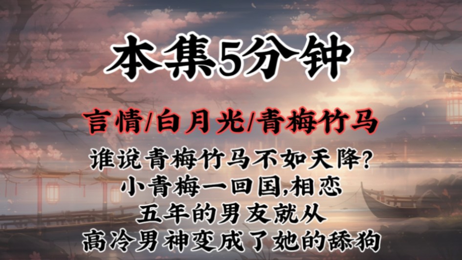 【言情青梅竹马】谁说青梅竹马不如天降?小青梅一回国,相恋五年的男友就从高冷男神变成了她的舔狗…哔哩哔哩bilibili