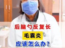 Download Video: 后脑勺反复长毛囊炎，应该怎么办？