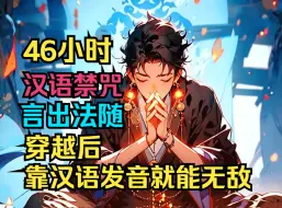 Download Video: 46小时看爽《汉语禁咒言出法随》当汉语成为了上古禁咒！神之语言！而男主是唯一一个能用标准普通话汉语发音的人，开局即无敌，秒杀各路神灵天尊！一口气看完超级爽文！