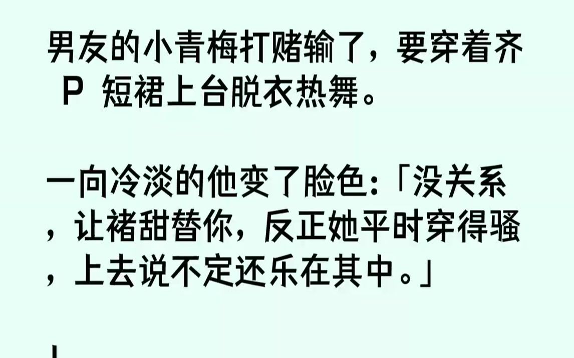 [图]【完结文】男友的小青梅打赌输了，要穿着齐P短裙上台脱衣热舞。一向冷淡的他变了脸色：「没关系，让褚甜替你，反正她平时穿得骚，上去说...