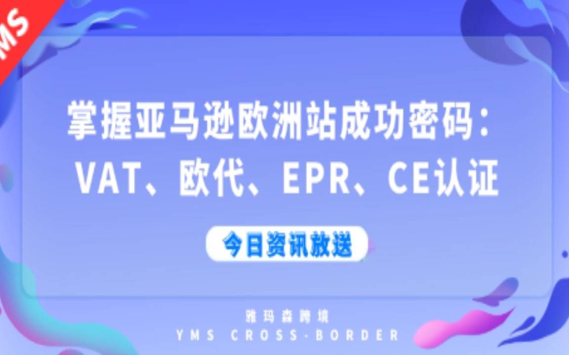 掌握亚马逊欧洲站成功密码:VAT、欧代、EPR、CE认证哔哩哔哩bilibili