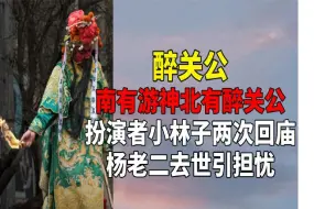 Скачать видео: 南有游神北有醉关公！扮演者小林子两次回庙，杨老二去世引担忧