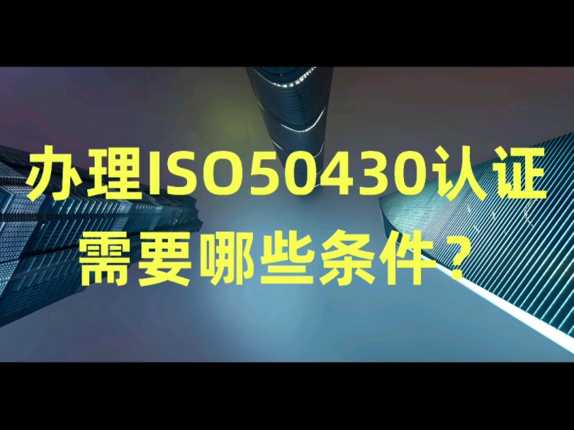 企业办理ISO 50430认证需要什么条件呢?#ISO#GB/T50430认证#认证咨询、辅导#建筑业哔哩哔哩bilibili