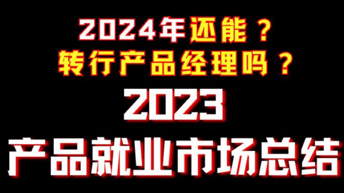 2024年转行产品经理还值得吗?23年产品就业市场总结!哔哩哔哩bilibili