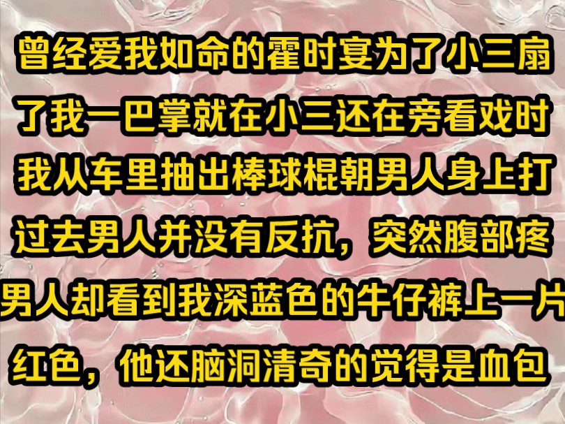 《虐恋青栀》曾经爱我如命的霍时宴为了小三扇了我一巴掌就在小三还在旁看戏时我从车里抽出棒球棍朝男人身上打过去男人并没有反抗,突然腹部传来一阵...