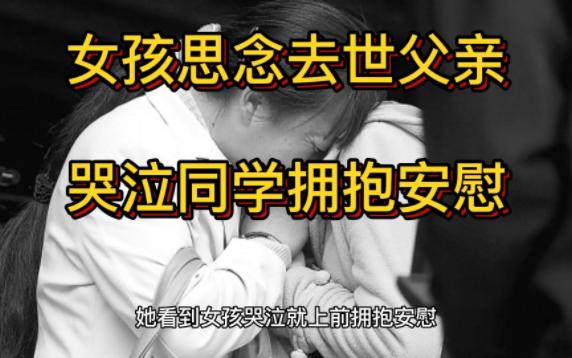 女孩思念去世父亲哭泣同学拥抱安慰