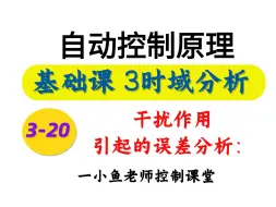 下载视频: 自控基础3-20=干扰作用引起的稳态误差分析-HB【小鱼老师控制课堂】【自动控制原理】