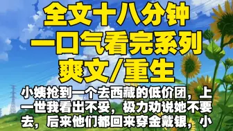 Download Video: 【全文已完结】小姨抢到一个去西藏的低价团，上一世我看出不妥，极力劝说她不要去，后来他们都回来穿金戴银，小姨恨惨了我把我害死，重生后我让她去倒霉