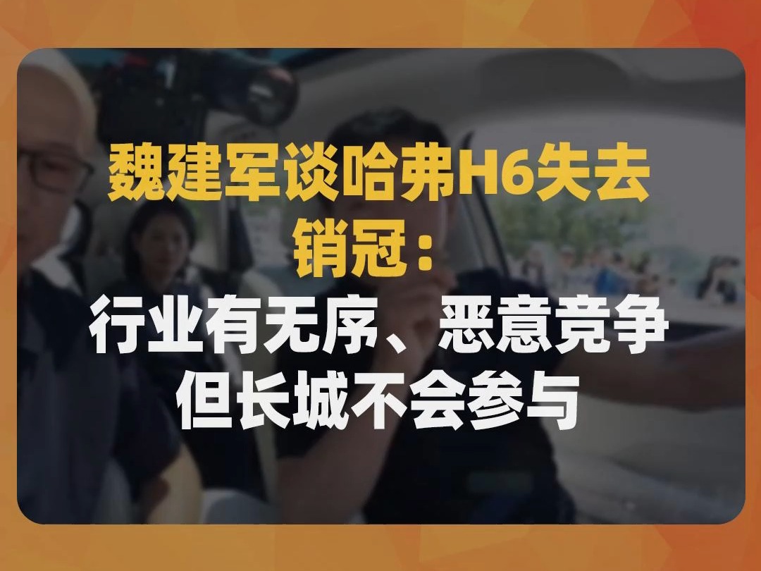 魏建军谈哈弗H6失去销冠:行业有无序、恶意竞争,但长城不会参与哔哩哔哩bilibili