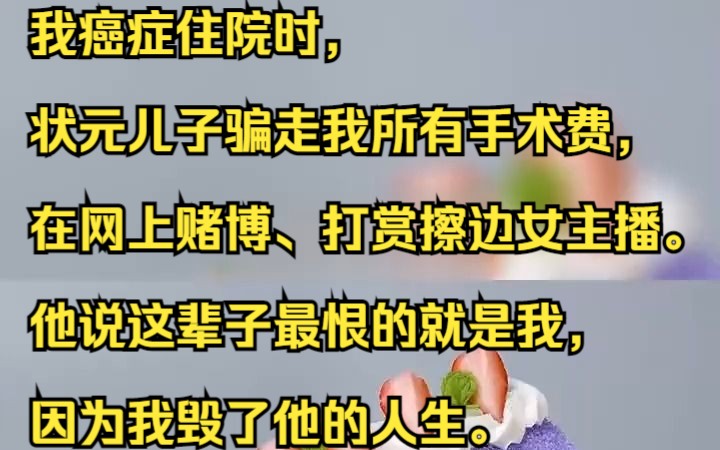 我癌症住院时,状元儿子骗走我所有手术费,在网上赌博、打赏擦边女主播.吱呼小说推荐《浮依随影》哔哩哔哩bilibili