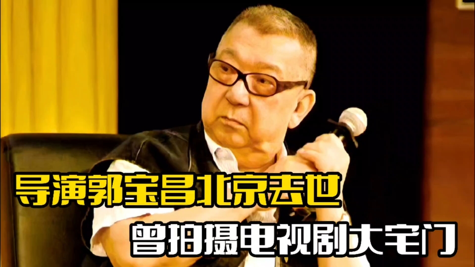 导演郭宝昌去世!曾拍摄过大宅门,提携张艺谋等人