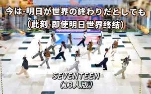 Tải video: 【SEVENTEEN】即使明天是末日，也要为你跳上一首 《今 -明日 世界が終わっても- 》| 13克拉最新日专刀群舞路演｜杭州985