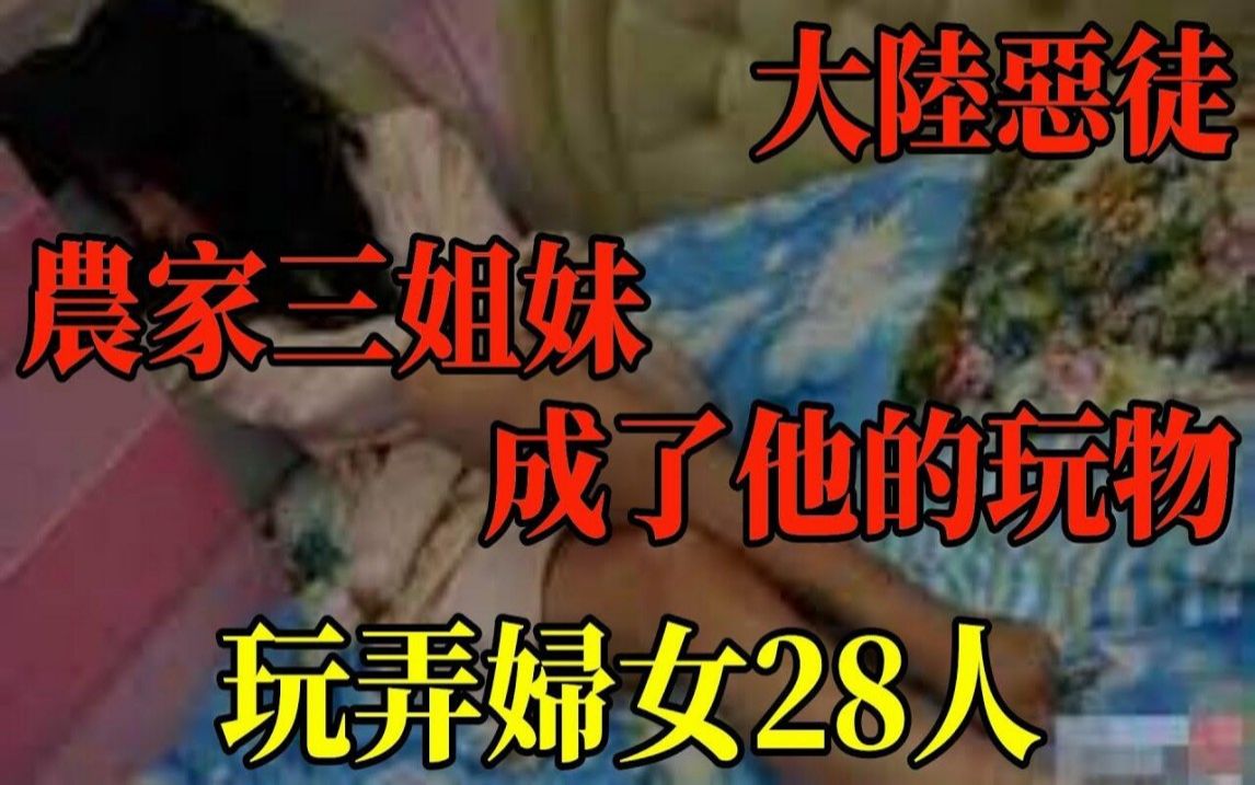 大陆恶徒!农家三姐妹成了他的玩物!玩弄妇女28人,被侮辱、毒打者达60余人!胆小勿进!舞女被虐待致死!分尸后器官均被煮熟!哔哩哔哩bilibili