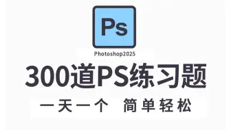 【PS教程】PS初学者必备的300个练习题，每日一练，轻松接单！！