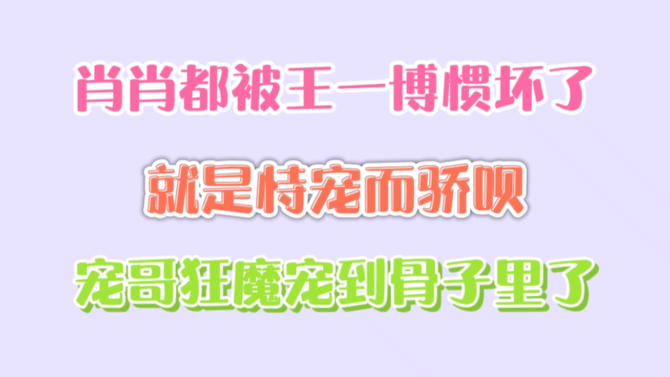 【博君一肖】就是恃宠而骄呗,肖肖都被宠哥狂魔惯坏了!哔哩哔哩bilibili