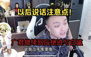 下载视频: 广君继续回应绝迹与白鲨：以后说话注意点