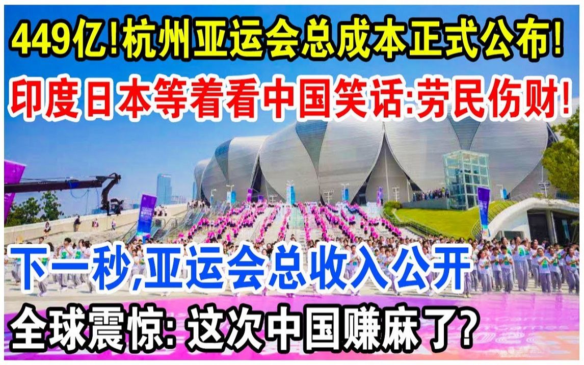 杭州亚运总成本正式公布,449亿引得各国嘲讽收不回成本?下一秒,亚运总收入公开!中国这次赚麻了!哔哩哔哩bilibili