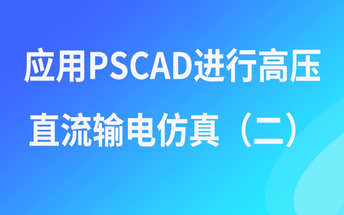 PSCAD视频教程应用PSCAD进行高压直流输电仿真(二)哔哩哔哩bilibili