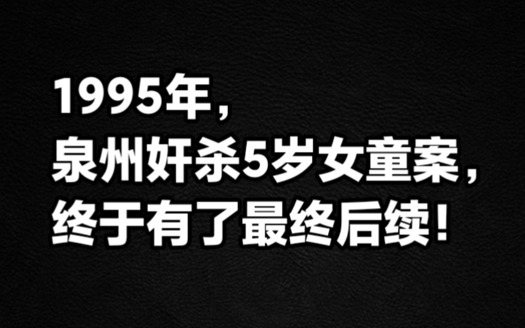 1995年泉州奸杀5岁女童案,终于有了最终后续!哔哩哔哩bilibili