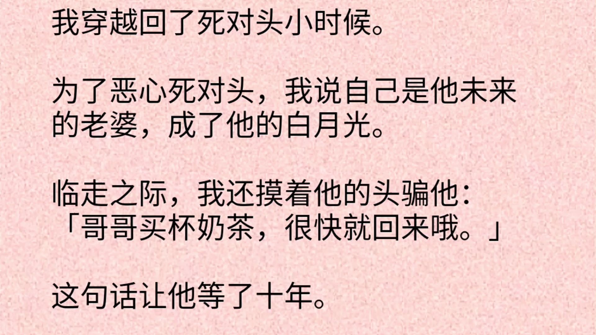 【双男主全文】我穿越回了死对头小时候.为了恶心死对头,我说自己是他未来的老婆,成了他的白月光.临走之际,我还摸着他的头骗他:「哥哥买杯奶...