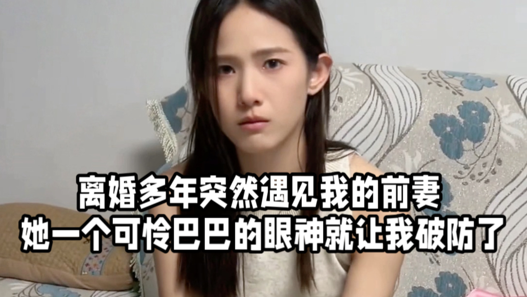 离婚多年突然遇见我的前妻 她一个可怜巴巴的眼神就让我破防了#叶全真#前妻#婚姻
