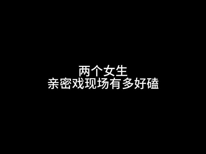 亲密戏现场两个女生有多好磕哔哩哔哩bilibili