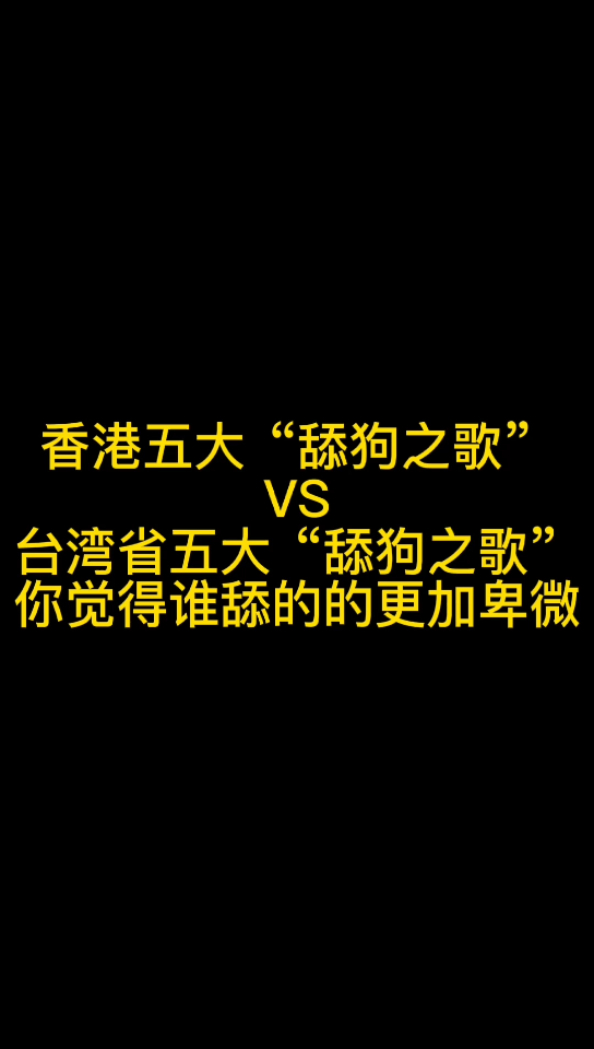 [图]香港五大“舔狗之歌”VS台湾省五大“舔狗之歌”你觉得谁舔的更加卑微！！