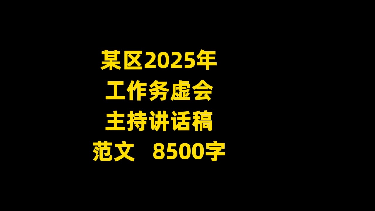 某区2025年 工作务虚会 主持讲话稿 范文 8500字哔哩哔哩bilibili