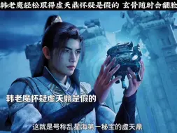 Download Video: 韩老魔轻松取得虚天鼎怀疑是假的 玄骨随时会翻脸