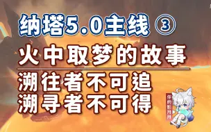 下载视频: 【原神】火中取梦的故事/纳塔5.0开图主线③/溯往者不可追/溯寻者不可得/镌光铭印的残片/原神5.0/纳塔5.0世界任务