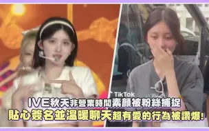 Download Video: IVE秋天非营业时间素颜被粉丝捕捉贴心签名并温暖聊天超有爱的行为被赞爆！｜【IVE】