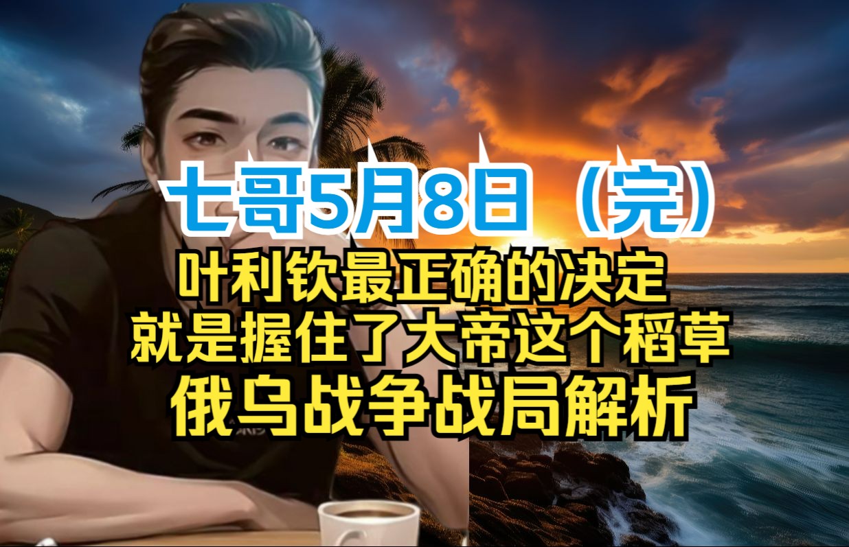 七哥5月8日(完) 叶利钦最正确的决定,就是握住了大帝这个稻草,俄乌战争战局解析哔哩哔哩bilibili