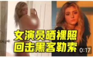 Download Video: 女演员晒裸照反击黑客勒索！感到羞耻应该是犯错误的人，而不是无辜的人！啊给你点赞