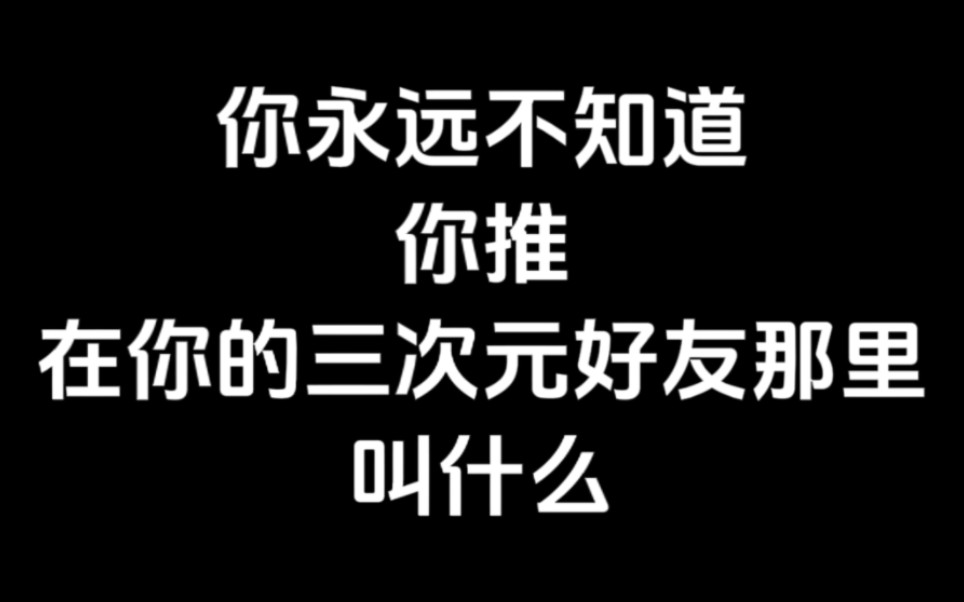 你永远不知道你的三次元好友是如何称呼你推的哔哩哔哩bilibili