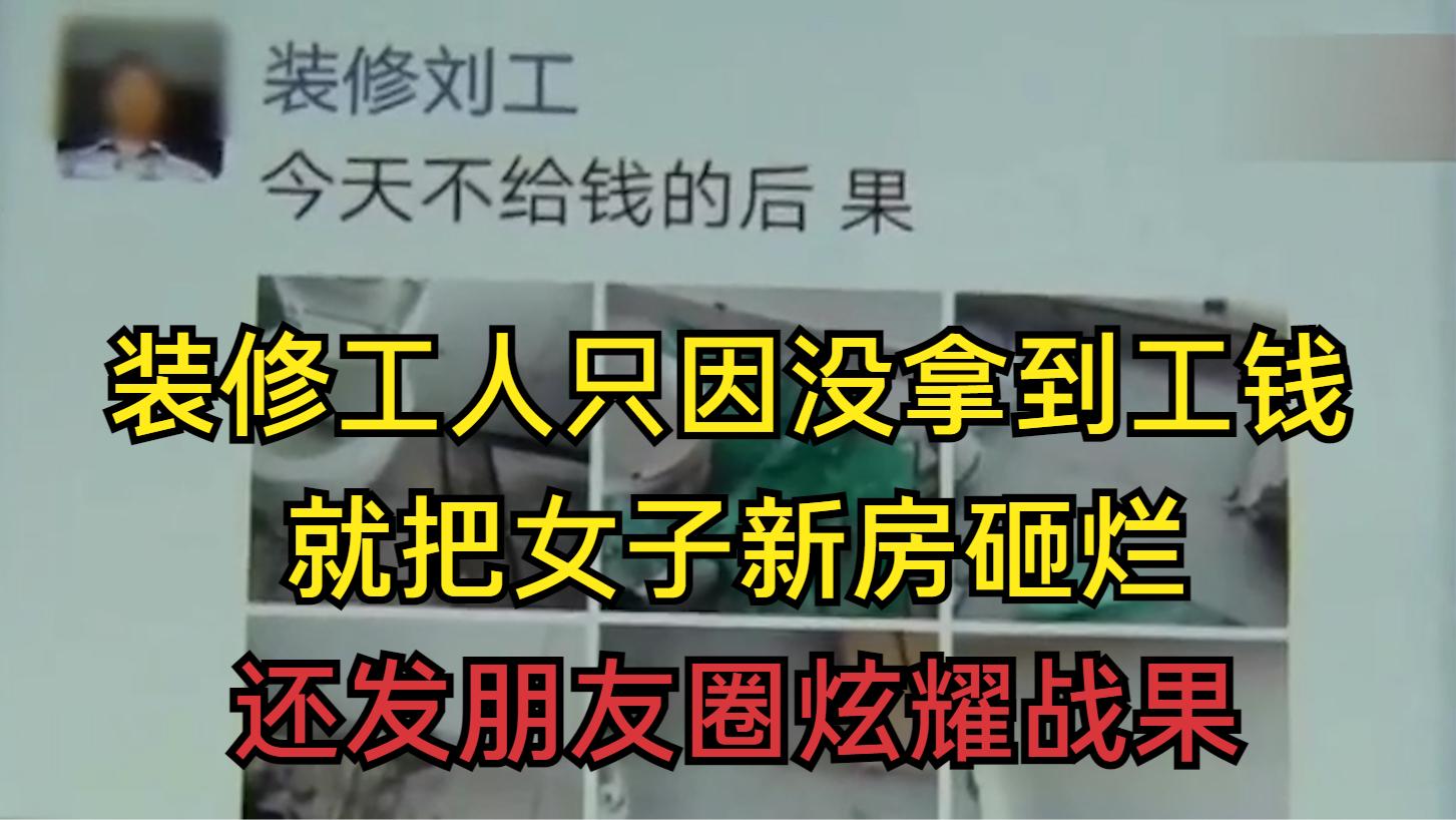 装修工人只因没拿到工钱,就把女子新房砸烂,还发朋友圈炫耀战果哔哩哔哩bilibili