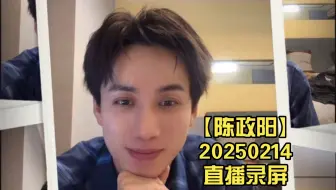 【陈政阳】20250214直播录屏（情人节快乐、下部戏成都和岳雨婷四搭、和左一新剧厉先生上线）