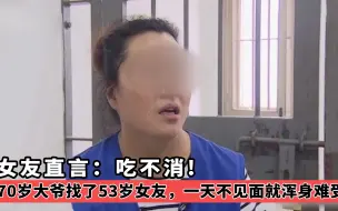 下载视频: 70岁大爷找了53岁女友，一天不见面就浑身难受，女友直言：吃不消