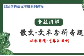 Download Video: 25届学科语文考研课程-文本分析专题-散文-以朱自清《春》为例-试看版-全年课程获取QQ1121014574