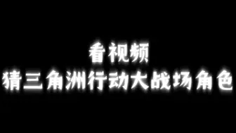 看视频，猜三角洲行动全面战场模式的角色